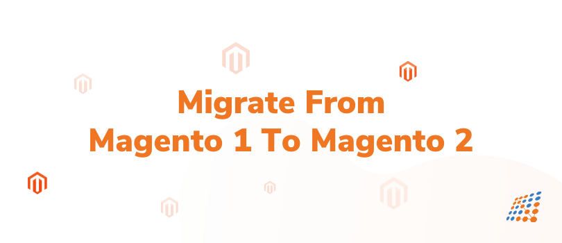 Migrating from Magento 1 to Magento 2 is More Beneficial Than You Think!