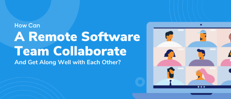 How Can a Remote Software Team Collaborate and Get Along Well with Each Other