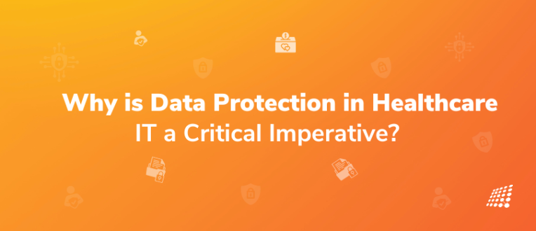 Why is Data Protection in Healthcare IT a Critical Imperative?