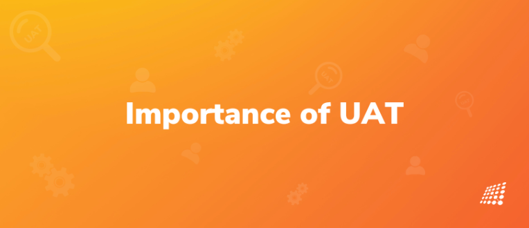 Importance of UAT & Why Businesses Should Start Taking It Seriously!