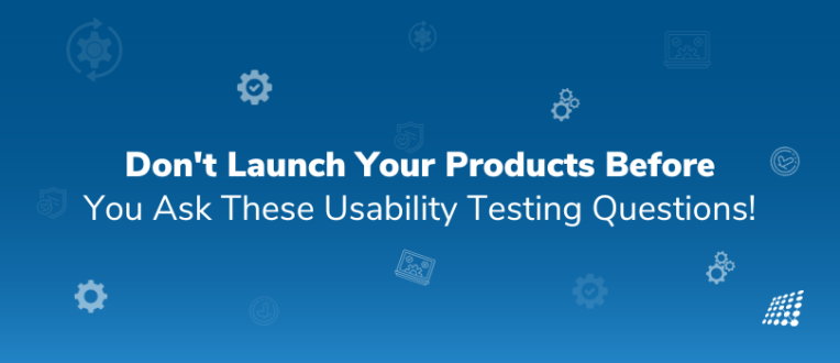  Don't Launch Your Products Before You Ask These Usability Testing Questions!