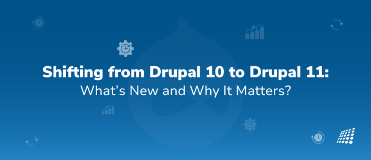 Shifting from Drupal 10 to Drupal 11: What’s New and Why It Matters?