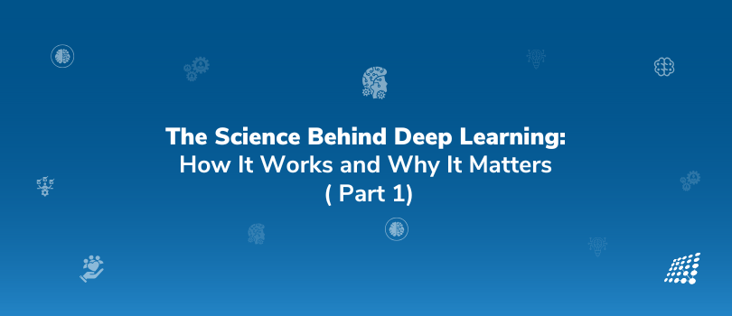 The Science Behind Deep Learning: How It Works and Why It Matters: Part 1