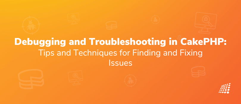 Debugging and Troubleshooting in CakePHP: Tips and Techniques for Finding and Fixing Issues