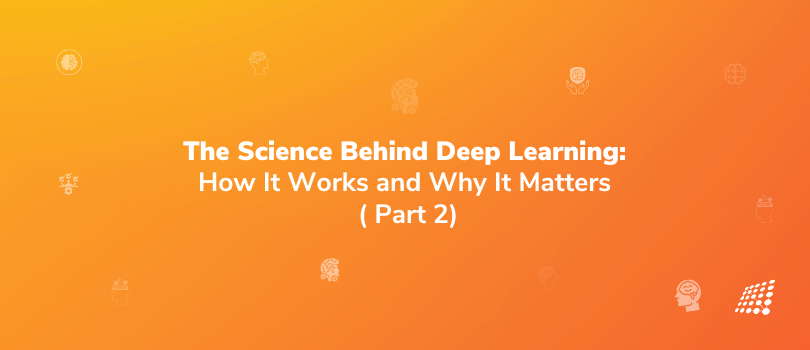 The Science Behind Deep Learning: How It Works and Why It Matters: Part 2