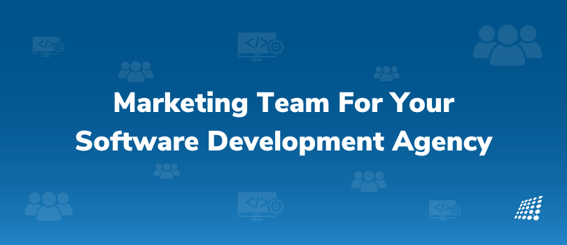 Create a Marketing Team For Your Software Development Agency in 3 Steps