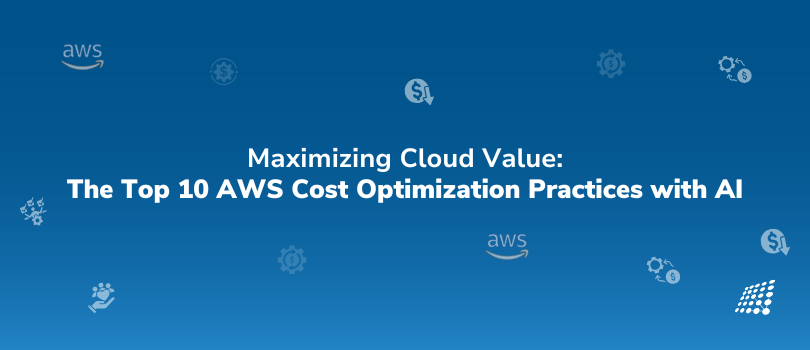 Maximizing Cloud Value: The Top 10 AWS Cost Optimization Practices with AI