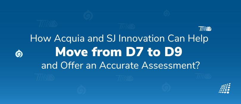 How Acquia and SJI can help move from D7 to D9 and provide accurate assessment