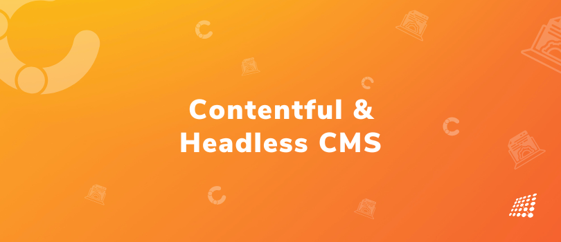 The Relevance of Contentful and Headless CMS approach in modern architecture!