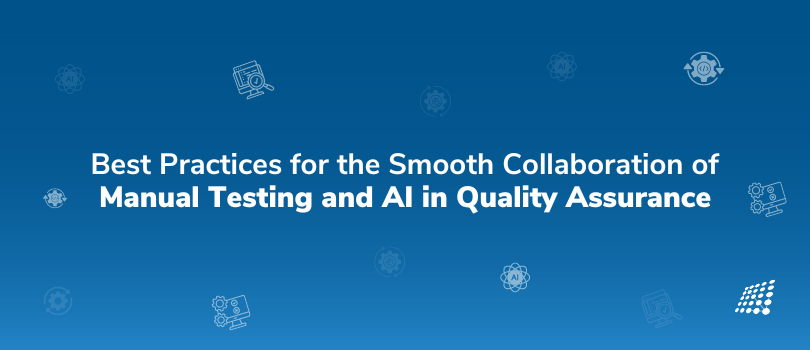 Best Practices for the Smooth Collaboration of Manual Testing and AI in Quality Assurance