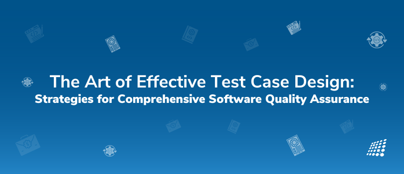 The Art of Effective Test Case Design: Strategies for Comprehensive Software Quality Assurance