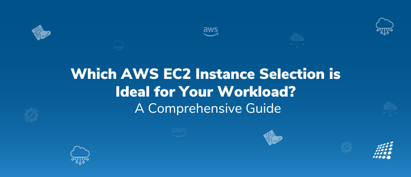 Which AWS EC2 Instance Selection is Ideal for Your Workload? A Comprehensive Guide