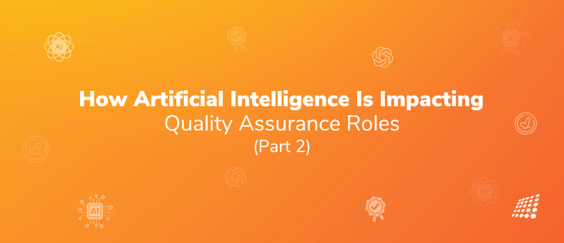 How Artificial Intelligence Is Impacting Quality Assurance Roles: Part 2