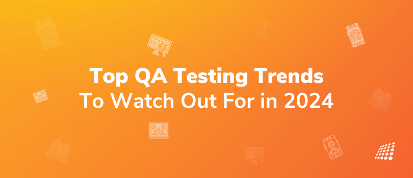 Top QA Testing Trends to Watch Out For in 2024