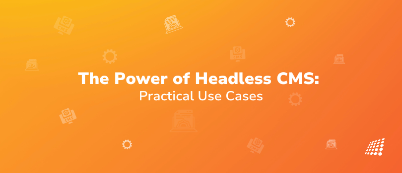  The Power of Headless CMS Practical Use Cases