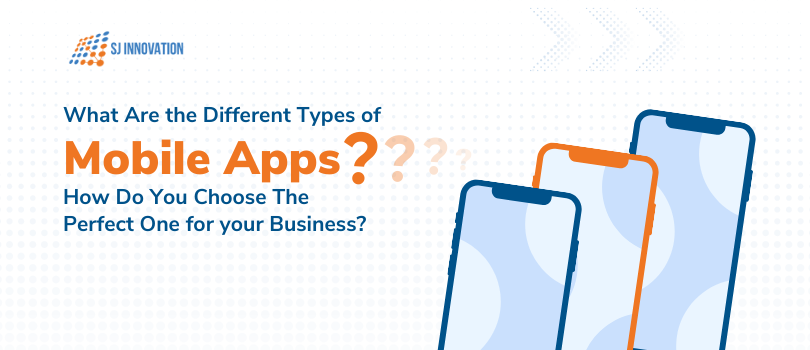 What Are the Different Types of Mobile Apps How Do You Choose the Perfect One for your Business