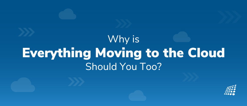 Why is Everything Moving to the Cloud – Should You Too?