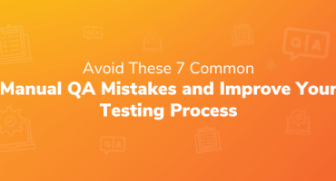 Avoid These 7 Common Manual QA Mistakes and Improve Your Testing Process