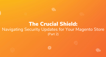 The Crucial Shield: Navigating Security Updates for Your Magento Store (Part 2)
