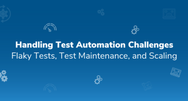 Handling Test Automation Challenges: Flaky Tests, Test Maintenance, and Scaling