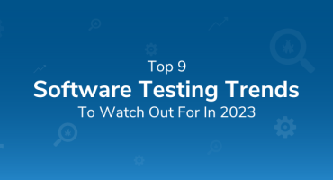 Top 9 Software Testing Trends to Watch Out for in 2023