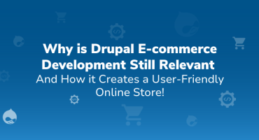 Why is Drupal E-commerce Development Still Relevant and How it Creates a User-Friendly Online Store?