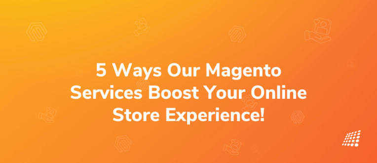Top 5 Reasons How our Magento Development Services Can Elevate Your Online Store Experience!