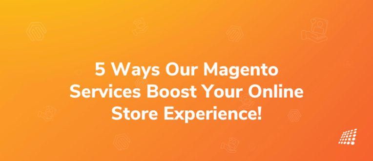 Top 5 Reasons How our Magento Development Services Can Elevate Your Online Store Experience! 