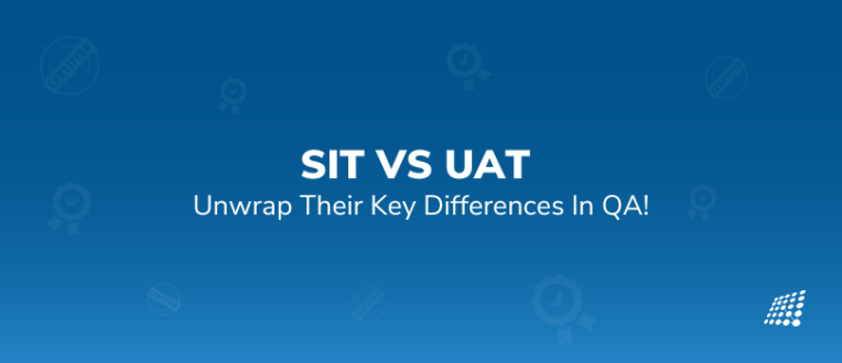 Comparing SIT VS UAT To Unwrap Their Key Differences In QA!