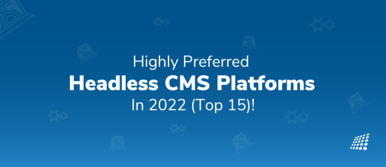 Highly Preferred Headless CMS Platforms In 2022 (Top 15)!
