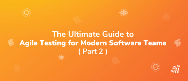 The Ultimate Guide to Agile Testing for  Modern Software Teams: Part 2