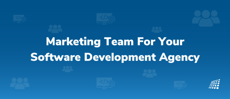 Create a Marketing Team For Your Software Development Agency in 3 Steps