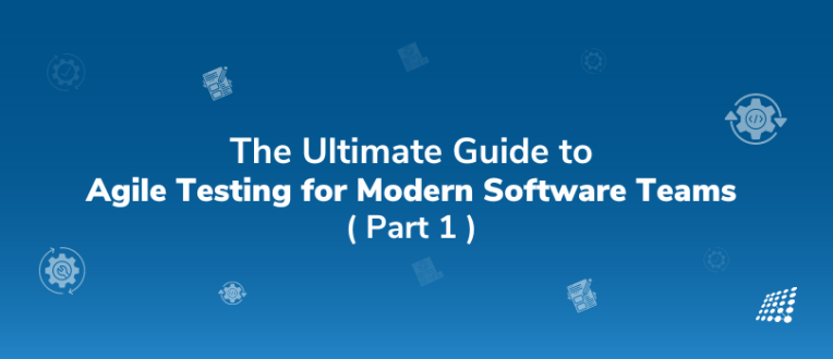 The Ultimate Guide to Agile Testing for  Modern Software Teams: Part 1