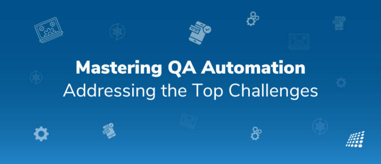 Want to Master QA Automation? Address the Top Challenges!