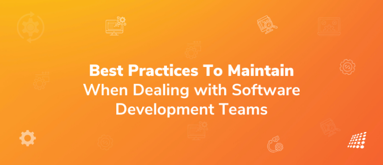 Best Practices To Maintain When Dealing with Software Development Teams 