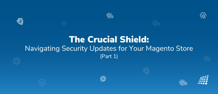 The Crucial Shield: Navigating Security Updates for Your Magento Store (Part 1)