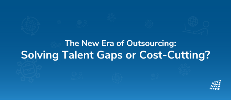 The New Era of Outsourcing: Solving Talent Gaps or Cost-Cutting?