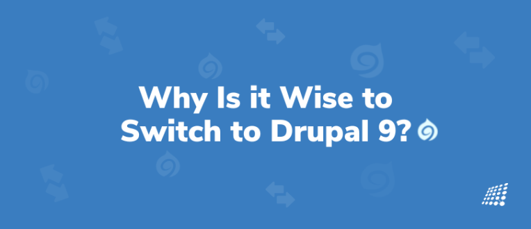 Why Is it Wise to Switch to Drupal 9? Essentials to Know About Drupal 9 Migration! 